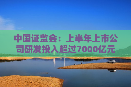 中国 *** ：上半年上市公司研发投入超过7000亿元  第1张