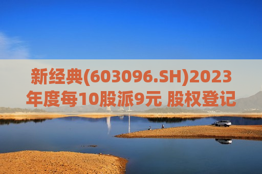 新经典(603096.SH)2023年度每10股派9元 股权登记日为6月6日