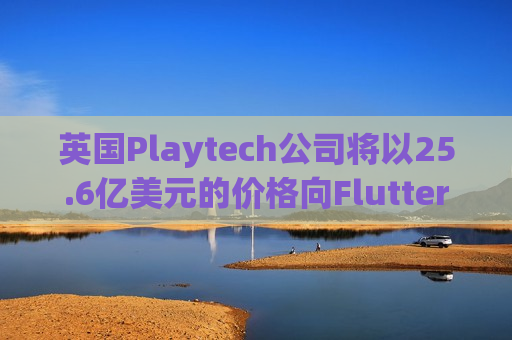 英国Playtech公司将以25.6亿美元的价格向Flutter出售意大利部门  第1张