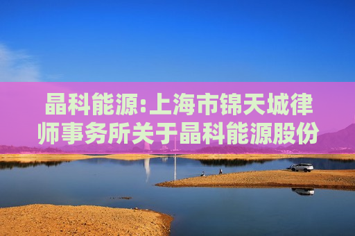 晶科能源:上海市锦天城律师事务所关于晶科能源股份有限公司2024年之一次临时股东大会的法律意见书  第1张