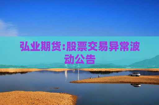 弘业期货:股票交易异常波动公告  第1张