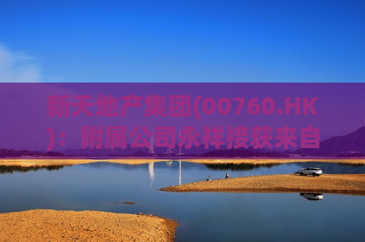 新天地产集团(00760.HK)：附属公司永祥接获来自新地的函件
