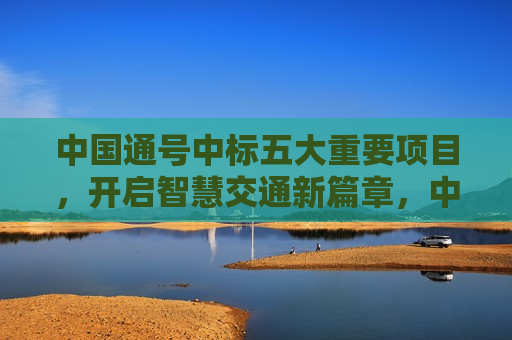 中国通号中标五大重要项目，开启智慧交通新篇章，中国通号中标五大项目，智慧交通新篇章开启，中国通号中标五大项目，引领智慧交通新篇章