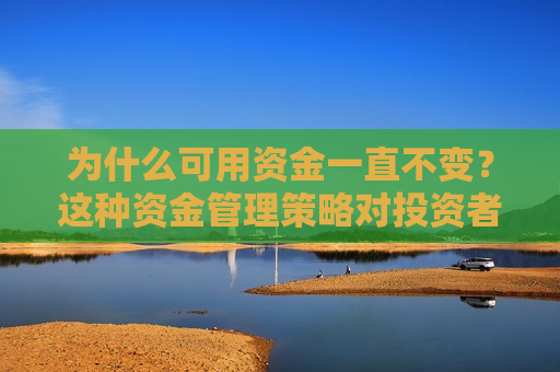 为什么可用资金一直不变？这种资金管理策略对投资者有何影响？  第1张
