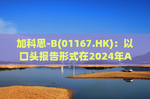 加科思-B(01167.HK)：以口头报告形式在2024年ASCO大会上公布两项临床数据