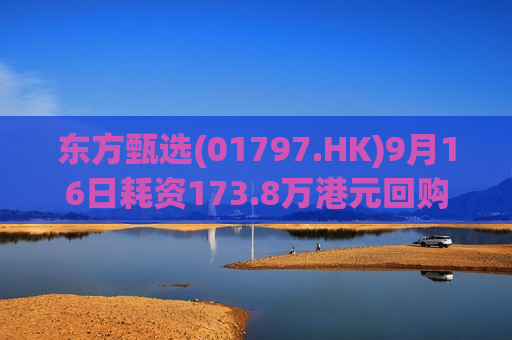 东方甄选(01797.HK)9月16日耗资173.8万港元回购14.55万股