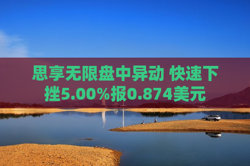 思享无限盘中异动 快速下挫5.00%报0.874美元  第1张