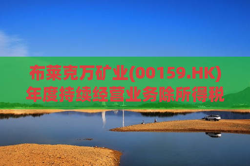 布莱克万矿业(00159.HK)年度持续经营业务除所得税后亏损约1340万港元