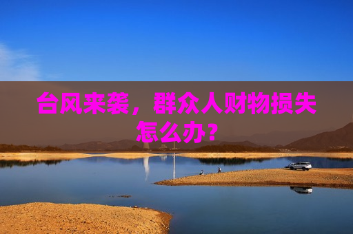 台风来袭，群众人财物损失怎么办？  第1张