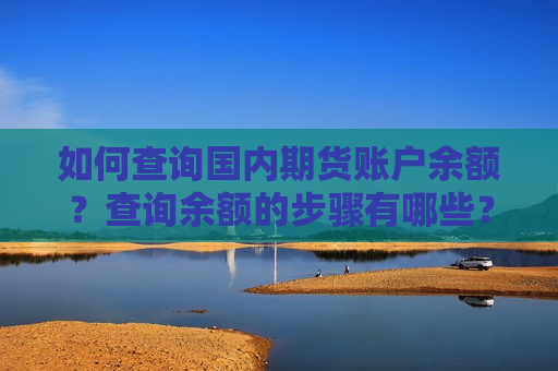 如何查询国内期货账户余额？查询余额的步骤有哪些？  第1张