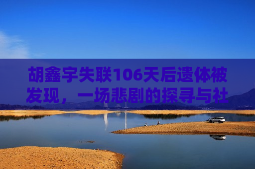 胡鑫宇失联106天后遗体被发现，一场悲剧的探寻与社会的反思，胡鑫宇失联悲剧引发社会反思，胡鑫宇失联悲剧引发社会反思
