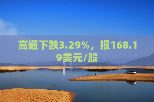 高通下跌3.29%，报168.19美元/股