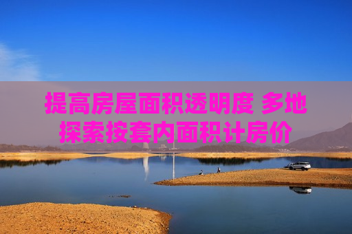 提高房屋面积透明度 多地探索按套内面积计房价  第1张