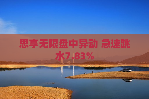 思享无限盘中异动 急速跳水7.83%