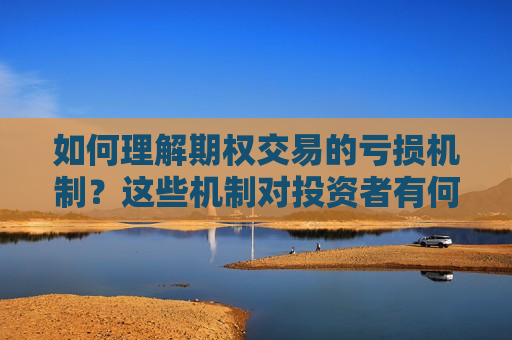 如何理解期权交易的亏损机制？这些机制对投资者有何警示作用？  第1张