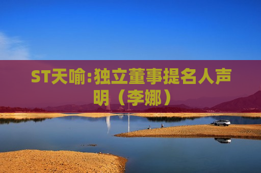 ST天喻:独立董事提名人声明（李娜）