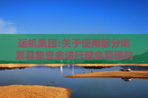 运机集团:关于使用部分闲置募集资金进行现金管理购买券商收益凭证的公告