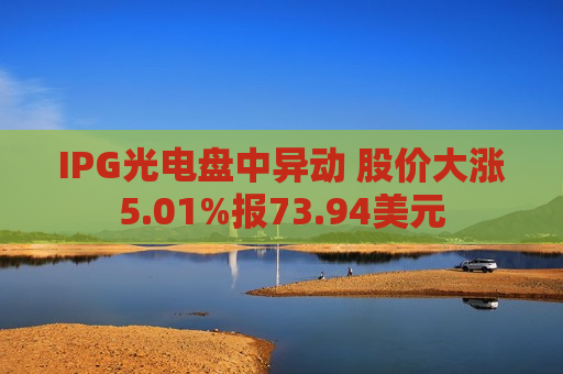 IPG光电盘中异动 股价大涨5.01%报73.94美元