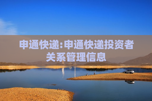 申通快递:申通快递投资者关系管理信息