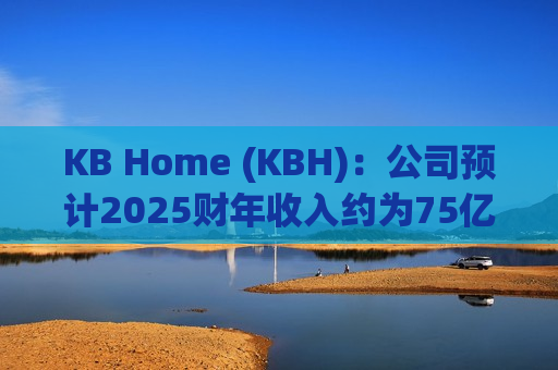 KB Home (KBH)：公司预计2025财年收入约为75亿美元  第1张