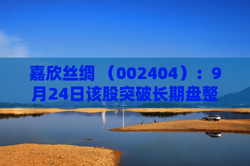嘉欣丝绸 （002404）：9月24日该股突破长期盘整  第1张