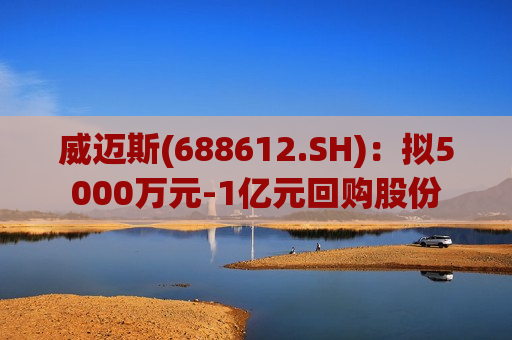 威迈斯(688612.SH)：拟5000万元-1亿元回购股份