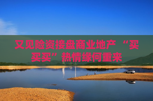 又见险资接盘商业地产 “买买买”热情缘何重来