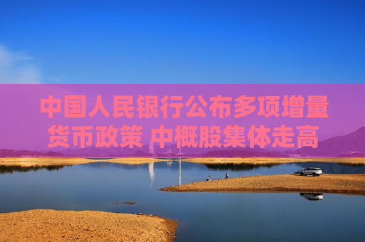 中国人民银行公布多项增量货币政策 中概股集体走高