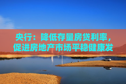 央行：降低存量房贷利率，促进房地产市场平稳健康发展  第1张