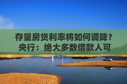 存量房贷利率将如何调降？ 央行：绝大多数借款人可通过网上银行、手机银行等渠道完成“一键式操作”  第1张