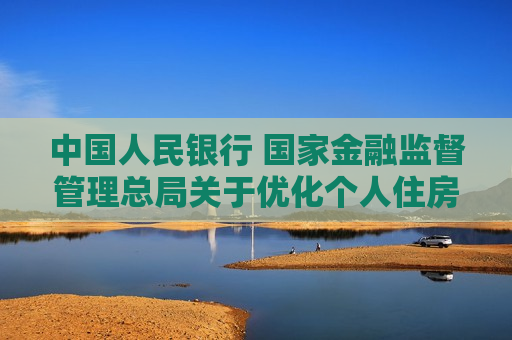中国人民银行 国家金融监督管理总局关于优化个人住房贷款更低首付款比例政策的通知