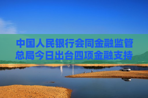 中国人民银行会同金融监管总局今日出台四项金融支持房地产政策  第1张