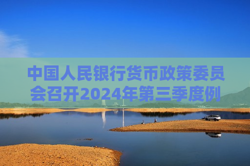 中国人民银行货币政策委员会召开2024年第三季度例会