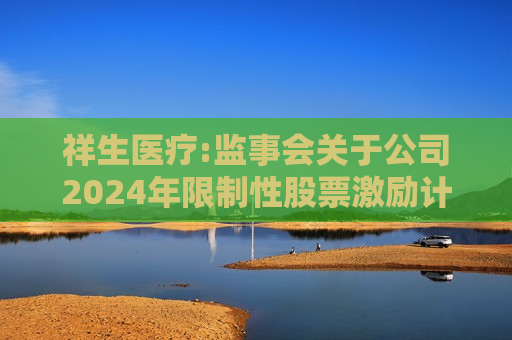 祥生医疗:监事会关于公司2024年限制性股票激励计划（草案）的  第1张