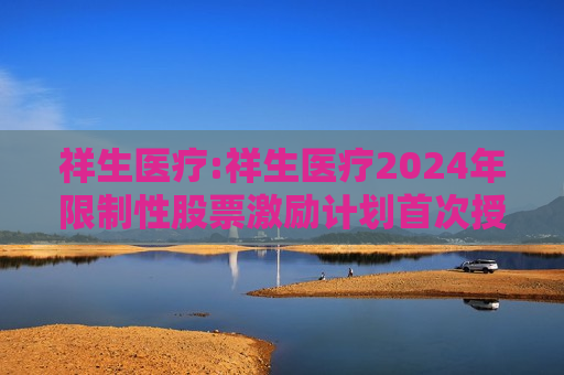 祥生医疗:祥生医疗2024年限制性股票激励计划首次授予激励对象名单