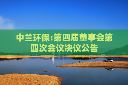 中兰环保:第四届董事会第四次会议决议公告