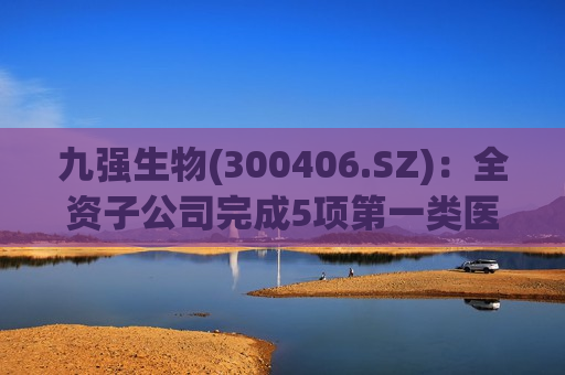 九强生物(300406.SZ)：全资子公司完成5项之一类医疗器械备案