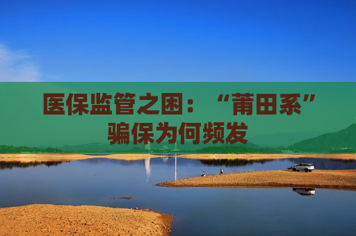 医保监管之困：“莆田系”骗保为何频发