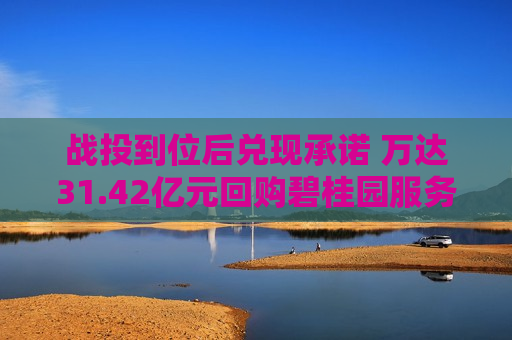 战投到位后兑现承诺 万达31.42亿元回购碧桂园服务所持股份