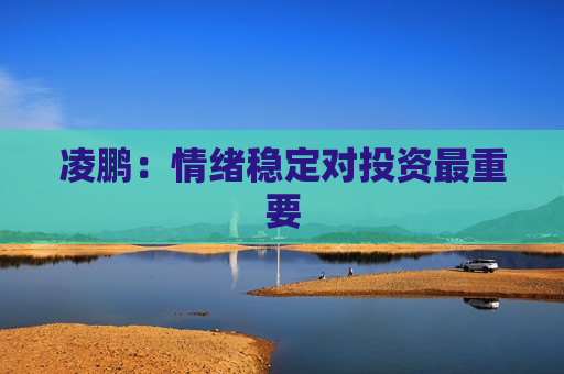 凌鹏：情绪稳定对投资最重要  第1张