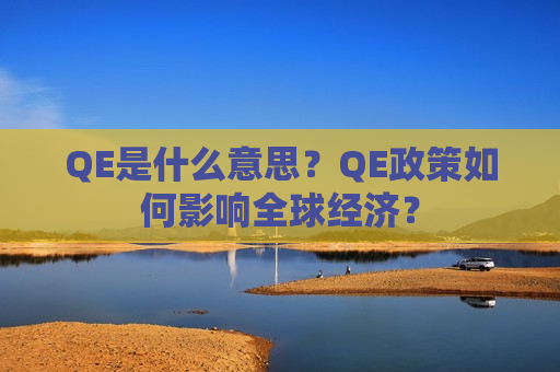 QE是什么意思？QE政策如何影响全球经济？