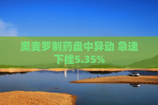 奥麦罗制药盘中异动 急速下挫5.35%