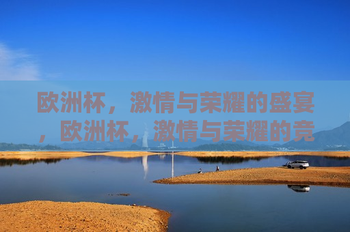 欧洲杯， *** 与荣耀的盛宴，欧洲杯， *** 与荣耀的竞技舞台，欧洲杯， *** 与荣耀的竞技盛宴
