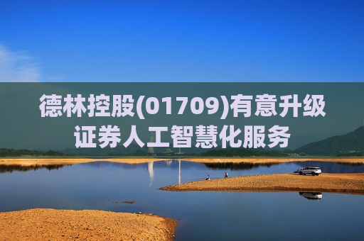 德林控股(01709)有意升级证券人工智慧化服务  第1张