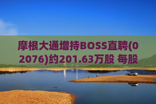摩根大通增持BOSS直聘(02076)约201.63万股 每股作价68.68港元