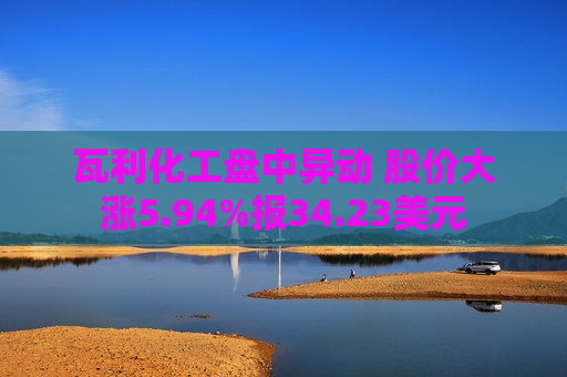 瓦利化工盘中异动 股价大涨5.94%报34.23美元