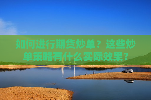 如何进行期货炒单？这些炒单策略有什么实际效果？