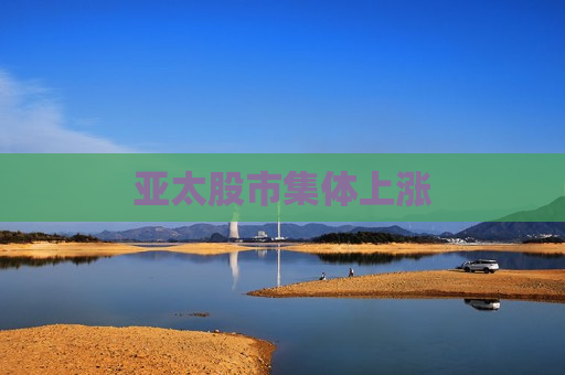 亚太股市集体上涨