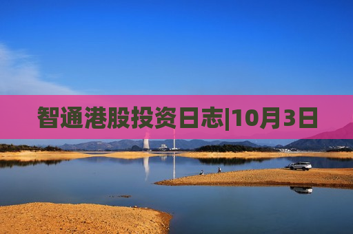 智通港股投资日志|10月3日  第1张