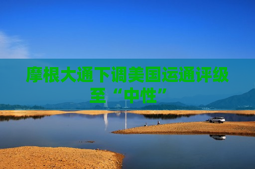 摩根大通下调美国运通评级至“中性”